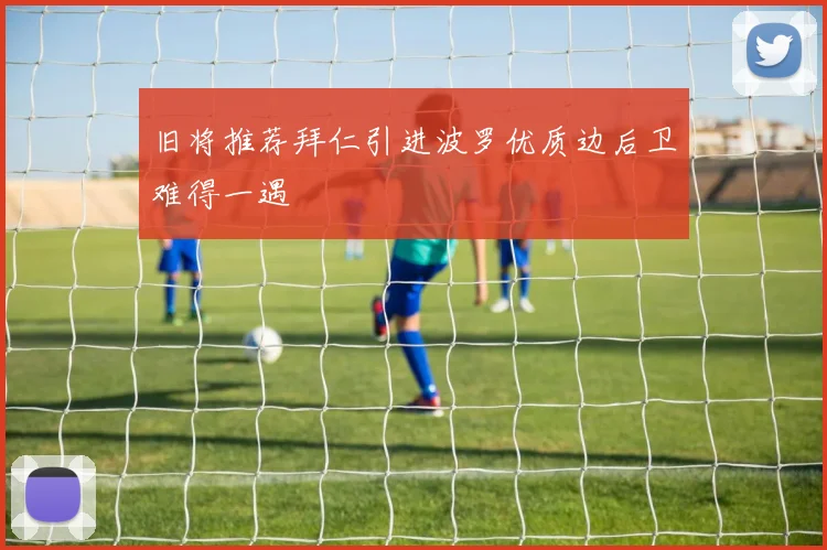 旧将推荐拜仁引进波罗优质边后卫难得一遇