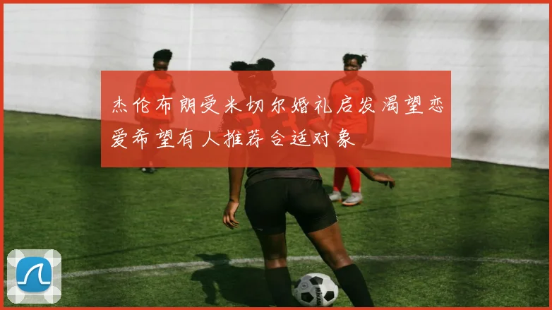 杰伦布朗受米切尔婚礼启发渴望恋爱希望有人推荐合适对象