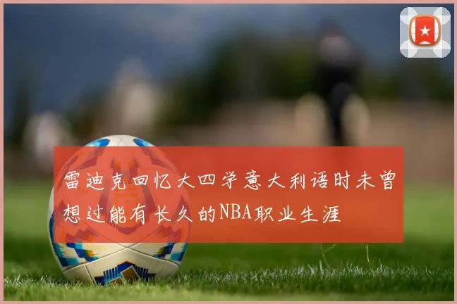 雷迪克回忆大四学意大利语时未曾想过能有长久的NBA职业生涯