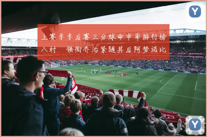 上赛季季后赛三分球命中率排行榜八村塁领衔乔治紧随其后阿努诺比位列第三