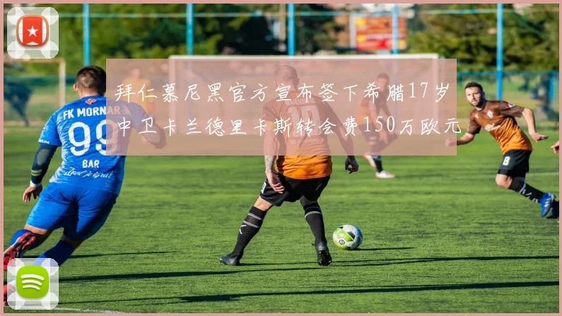 拜仁慕尼黑官方宣布签下希腊17岁中卫卡兰德里卡斯转会费150万欧元